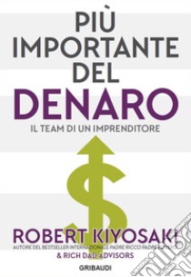 Più importante del denaro. Il team di un imprenditore libro di Kiyosaki Robert T.