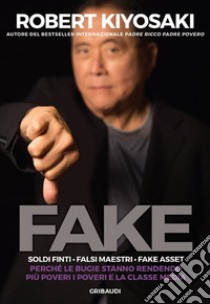 Fake. Soldi finti. Falsi maestri. Fake asset. Perché le bugie stanno rendendo più poveri i poveri e la classe media libro di Kiyosaki Robert T.