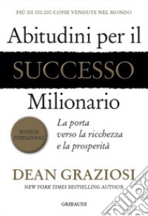 Abitudini per il successo milionario. La porta verso la ricchezza e la prosperità libro di Graziosi Dean