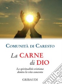 La carne di Dio. La spiritualità cristiana dentro la vita concreta libro di Comunità di Caresto