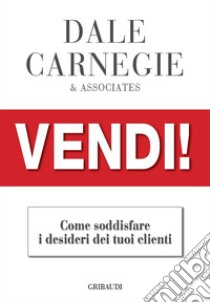 Vendi!. Come soddisfare i desideri dei tuoi clienti libro di Carnegie Dale