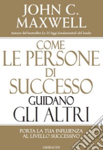 Come le persone di successo guidano gli altri. Porta la tua influenza al livello successivo libro di Maxwell John C.