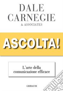 Ascolta! L'arte della comunicazione efficace libro di Carnegie Dale