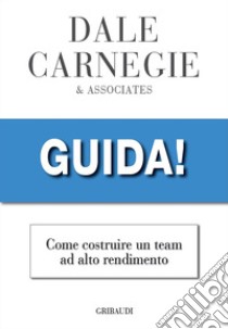 Guida! Come costruire un team ad alto rendimento libro di Carnegie Dale