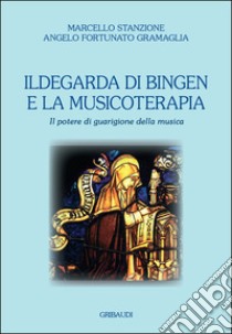 Ildegarda di Bingen e la musicoterapia. Il potere di guarigione della musica libro di Stanzione Marcello; Gramaglia Angelo Fortunato