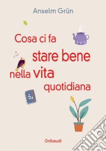 Cosa ci fa stare bene nella vita quotidiana. Più di 30 modi per rendere la vita più leggera libro di Grün Anselm