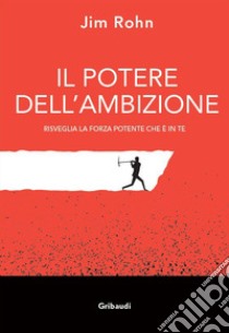 Il potere dell'ambizione. Risveglia la forza potente che è in te libro di Rohn Jim