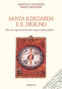 Santa Ildegarda e il digiuno. Per una rigenerazione del corpo e dello spirito libro di Stanzione Marcello; Bianchini Bianca