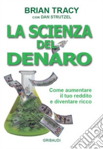 La scienza del denaro. Come aumentare il tuo reddito e diventare ricco libro di Tracy Brian; Strutzel Dan