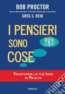 I pensieri sono cose. Trasforma le tue idee in realtà libro di Proctor Bob; Reid Greg S.