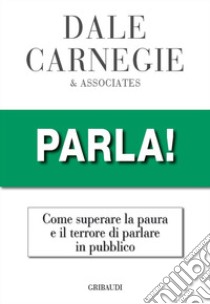 Parla! Come superare la paura e il terrore di parlare in pubblico libro di Carnegie Dale