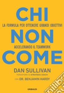 Chi non come. La formula per ottenere grandi obiettivi accelerando il teamwork libro di Sullivan Dan; Hardy Benjamin