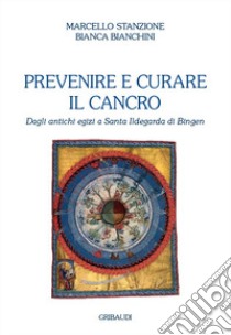 Prevenire e curare il cancro. Dagli antichi egizi a Santa Ildegarda di Bingen libro di Stanzione Marcello; Bianchini Bianca