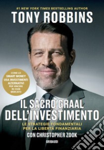 Il Sacro Graal dell'investimento. Le strategie fondamentali per la libertà finanziaria libro di Robbins Tony; Zook Christopher