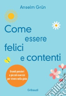 Come essere felici e contenti. Grandi pensieri e piccoli esercizi per vivere nella gioia libro di Grün Anselm