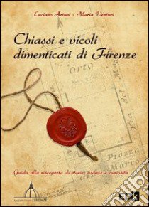 Chiassi e vicoli dimenticati di Firenze. Guida alla riscoperta di storie, usanze e curiosità libro di Artusi Luciano; Venturi Maria