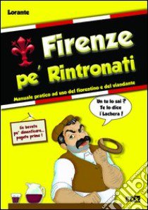 Firenze pe' rintronati. Manuale pratico ad uso del fiorentino e del viandante libro di Lorante