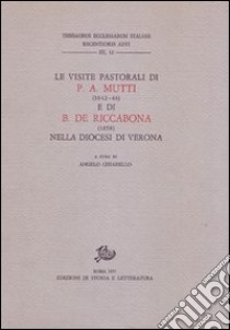 Le visite pastorali di Pietro Aurelio Mutti (1842-1846) e Benedetto De Riccabona (1858) nella diocesi di Verona libro di Chiarello A. (cur.)