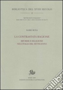 La contrastata ragione. Riforme e religione nell'Italia del Settecento libro di Rosa Mario