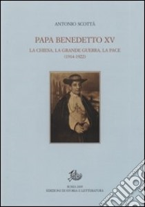 Papa Benedetto XV. La Chiesa, la grande guerra, la pace (1914-1922) libro di Scottà Antonio