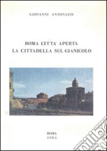 Roma città aperta. La cittadella sul Gianicolo: appunti di diario (1940-1945) libro di Antonazzi Giovanni