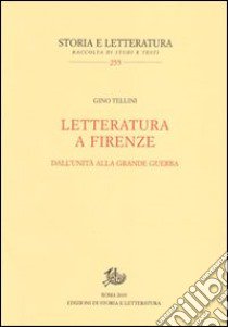 Letteratura a Firenze. Dall'Unità alla grande guerra libro di Tellini Gino