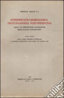 Interpretatio mariologica protoevangelii posttridentina. Usque ad definitionem dogmaticam immaculatae coceptionis. Pars prior, aetas aurea exegesis catholicae... libro di Gallus Tiburzio