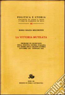 La vittoria mutilata. Problemi ed incertezze della politica estera italiana sul finire della grande guerra (ottobre 1918-gennaio 1919) libro di Melchionni Maria Grazia