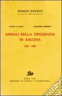 Annali della Tipografia in Ancona. (1512-1799) libro di Giochi Filippo M.; Mordenti Alessandro