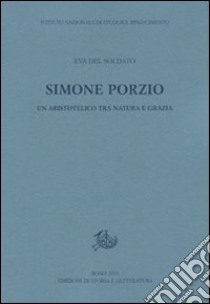 Simone Porzio. Un aristotelico tra natura e grazia libro di Del Soldato Eva