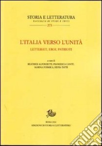 L'Italia verso l'unità. Letterati, eroi, patrioti libro di Alfonzetti B. (cur.); Cantù F. (cur.); Tatti S. (cur.)