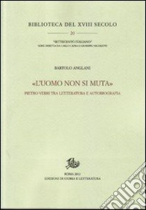 «L'uomo non si muta». Pietro Verri tra letteratura e autobiografia libro di Anglani Bartolo