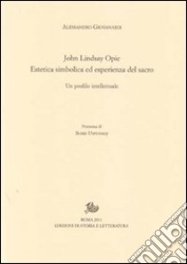 John Lindsay Opie. Estetica simbolica ed esperienza del sacro. Un profilo intellettuale libro di Giovanardi Alessandro