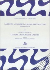 La rivista «Commerce» e Marguerite Caetani. Vol. 2: Giuseppe Ungaretti, lettere a Marguerite Caetani libro di Levie S. (cur.); Tortora M. (cur.)