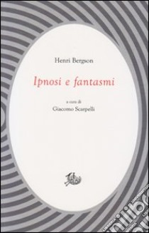 Ipnosi e fantasmi libro di Bergson Henri; Scarpelli G. (cur.)