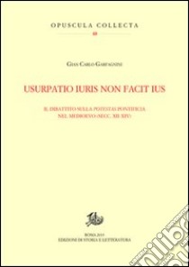 Usurpatio iuris non facit ius. Il dibattito sulla potestas pontificia nel Medioevo (secc. XII-XIV) libro di Garfagnini Gian Carlo