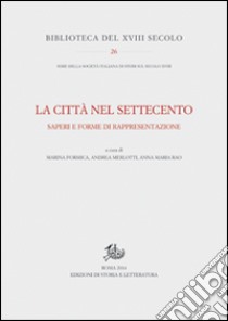 La città nel Settecento. Saperi e forme di rappresentazione libro di Formica M. (cur.); Merlotti A. (cur.); Rao A. M. (cur.)