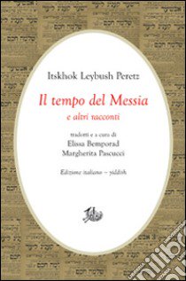 Il tempo del Messia e altri racconti. Ediz. italiana e yiddish libro di Peretz Isaac Leib; Pascucci M. (cur.); Bemporad E. (cur.)