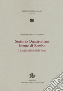 Sertorio Quattromani lettore di Bembo. I «Luoghi difficili» delle «Rime» libro di Petteruti Pellegrino Pietro