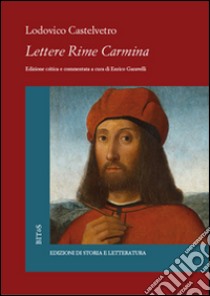 Lettere. Rime. Carmina. Cronaca di Modena libro di Castelvetro Lodovico; Garavelli E. (cur.)