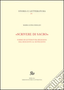 «Scrivere di sacro». Forme di letteratura religiosa dal Duecento al Settecento libro di Doglio Maria Luisa