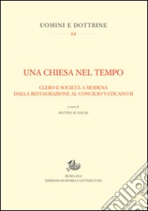 Una Chiesa nel tempo. Clero e società a Modena dalla Restaurazione al Concilio Vaticano II libro di Al Kalak M. (cur.)