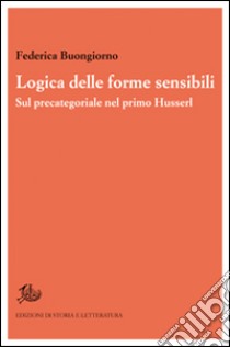 Logica delle forme sensibili. Sul precategoriale nel primo Husserl libro di Buongiorno Federica