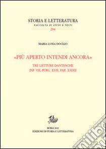 «Più aperto intendi ancora». Tre letture dantesche. Inf. VII, Purg. XVII, Par. XXXII libro di Doglio Maria Luisa