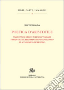 Poetica d'Aristotele. Tradotta di greco in lingua vulgar fiorentina da Bernardo Segni gentiluomo et accademico fiorentino libro di Bionda Simone