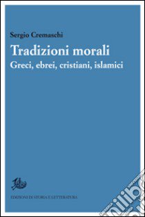 Tradizioni morali. Greci, ebrei, cristiani, islamici libro di Cremaschi Sergio