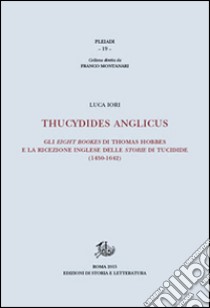 Thucydides Anglicus. Gli eight bookes di Thomas Hobbes e la ricreazione inglese delle storie di Tucidide (1450-1642) libro di Iori Luca