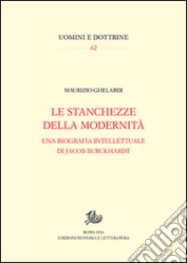 Stanchezze della modernità. Una biografia intellettuale di Jacob Burckhardt libro di Ghelardi Maurizio