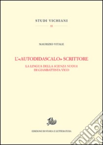 L'«autodidascalo» scrittore. La lingua della Scienza Nuova di Giambattista Vico libro di Vitale Maurizio