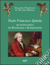 Paolo Francesco Spinola. Un aristocratico tra rivoluzione e restaurazione libro di Ruffini G. (cur.); Simonetti F. (cur.); Zanella G. (cur.)